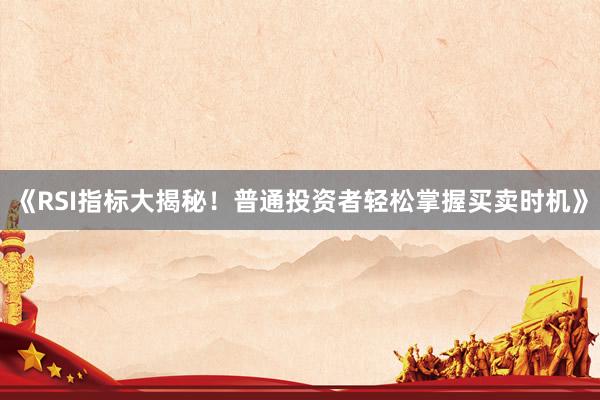 《RSI指标大揭秘！普通投资者轻松掌握买卖时机》