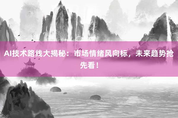 AI技术路线大揭秘：市场情绪风向标，未来趋势抢先看！