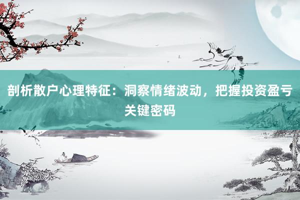 剖析散户心理特征：洞察情绪波动，把握投资盈亏关键密码