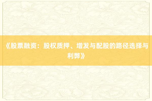 《股票融资：股权质押、增发与配股的路径选择与利弊》