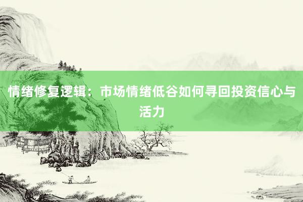 情绪修复逻辑：市场情绪低谷如何寻回投资信心与活力