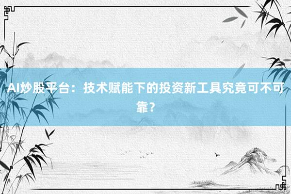 AI炒股平台：技术赋能下的投资新工具究竟可不可靠？