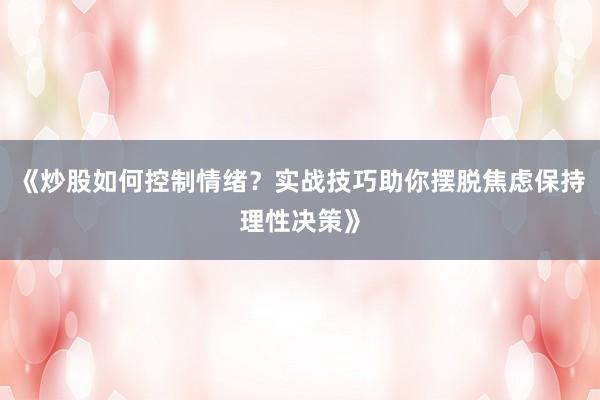 《炒股如何控制情绪?实战技巧助你摆脱焦虑保持理性决策》