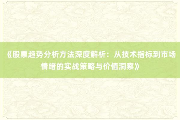 《股票趋势分析方法深度解析：从技术指标到市场情绪的实战策略与价值洞察》