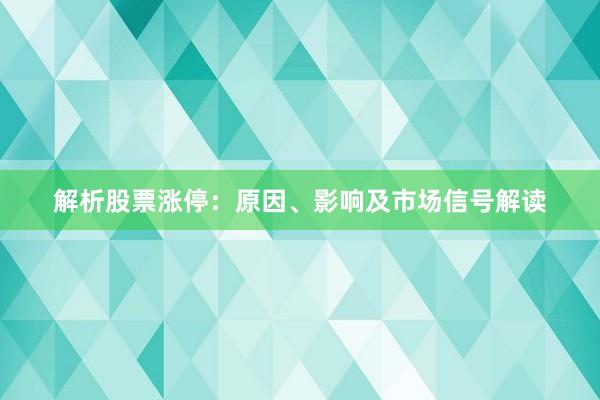 解析股票涨停：原因、影响及市场信号解读