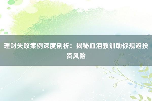 理财失败案例深度剖析：揭秘血泪教训助你规避投资风险