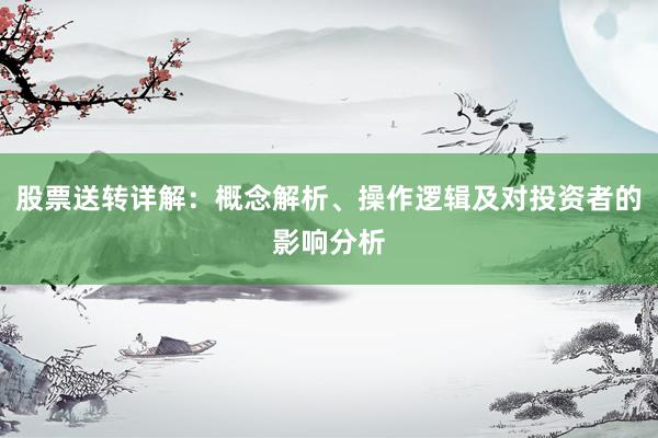 股票送转详解：概念解析、操作逻辑及对投资者的影响分析
