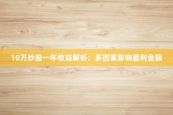 10万炒股一年收益解析：多因素影响盈利金额