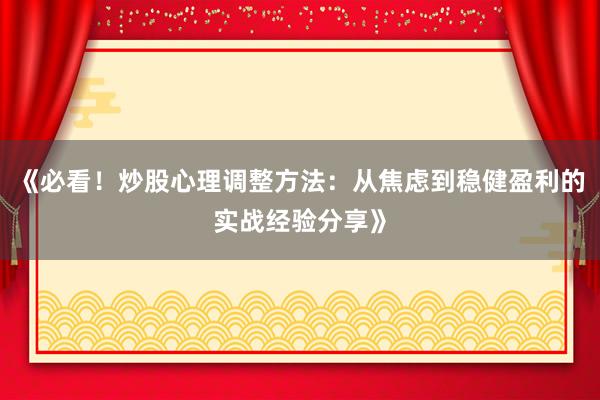 《必看！炒股心理调整方法：从焦虑到稳健盈利的实战经验分享》