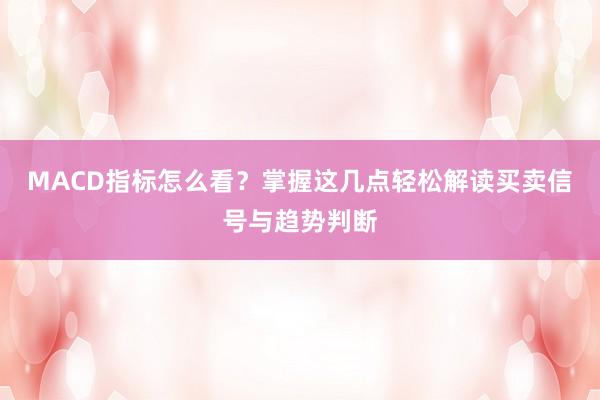 MACD指标怎么看？掌握这几点轻松解读买卖信号与趋势判断