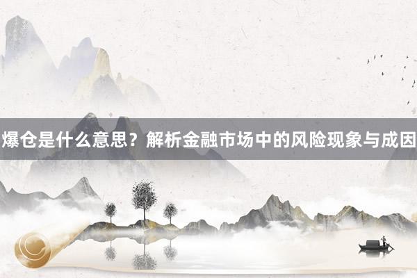 爆仓是什么意思？解析金融市场中的风险现象与成因