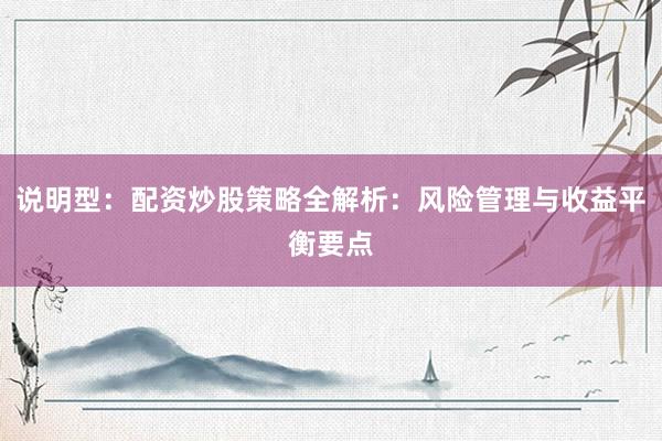 说明型：配资炒股策略全解析：风险管理与收益平衡要点