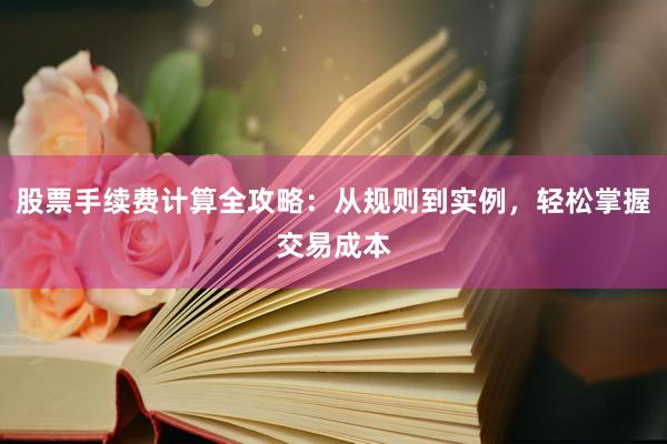股票手续费计算全攻略：从规则到实例，轻松掌握交易成本