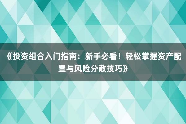 《投资组合入门指南：新手必看！轻松掌握资产配置与风险分散技巧》