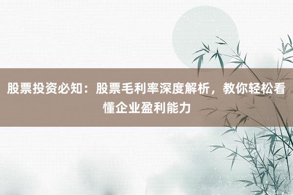 股票投资必知：股票毛利率深度解析，教你轻松看懂企业盈利能力