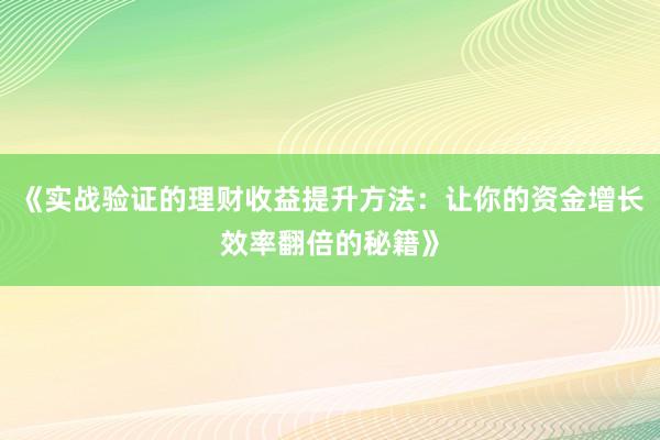 《实战验证的理财收益提升方法：让你的资金增长效率翻倍的秘籍》