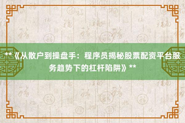 **《从散户到操盘手:程序员揭秘股票配资平台服务趋势下的杠杆陷阱》**
